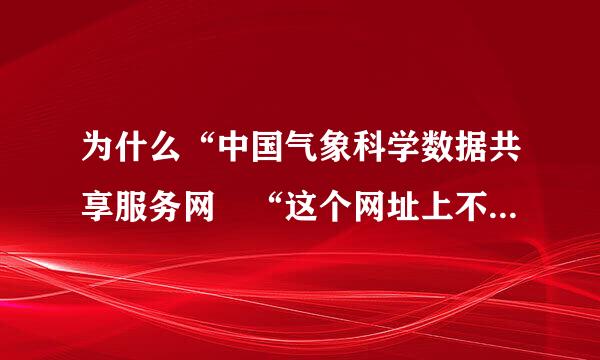 为什么“中国气象科学数据共享服务网 “这个网址上不去? http://c来自dc.cma.gov.cn