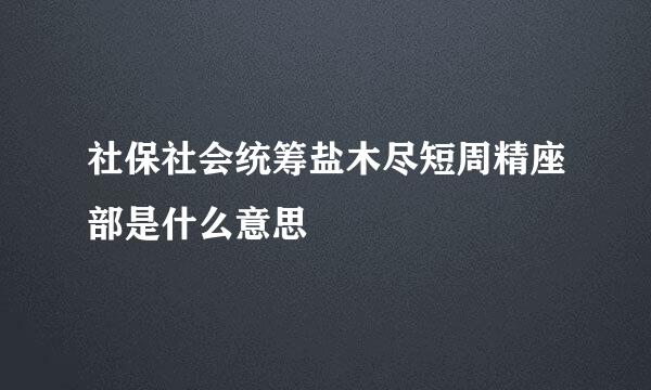 社保社会统筹盐木尽短周精座部是什么意思