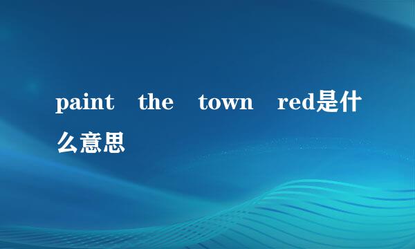 paint the town red是什么意思