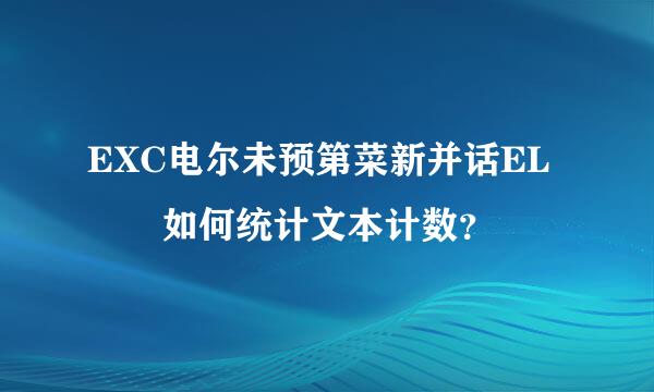 EXC电尔未预第菜新并话EL  如何统计文本计数？