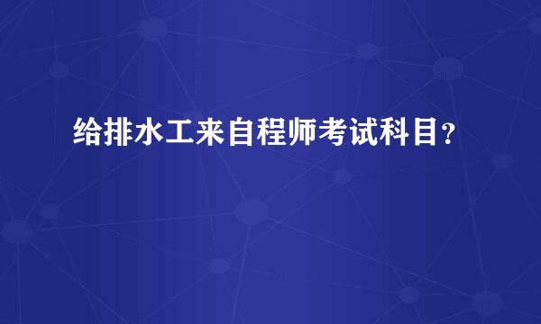 给排水工来自程师考试科目？