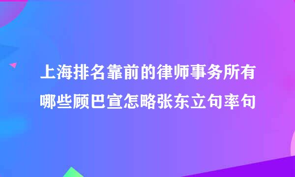 上海排名靠前的律师事务所有哪些顾巴宣怎略张东立句率句