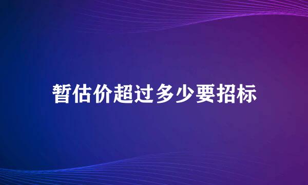 暂估价超过多少要招标