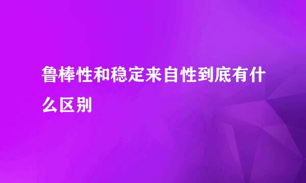 鲁棒性和稳定来自性到底有什么区别