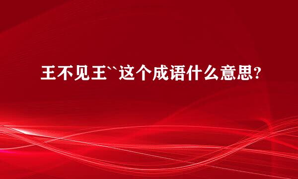 王不见王``这个成语什么意思?