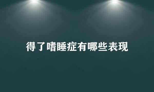 得了嗜睡症有哪些表现