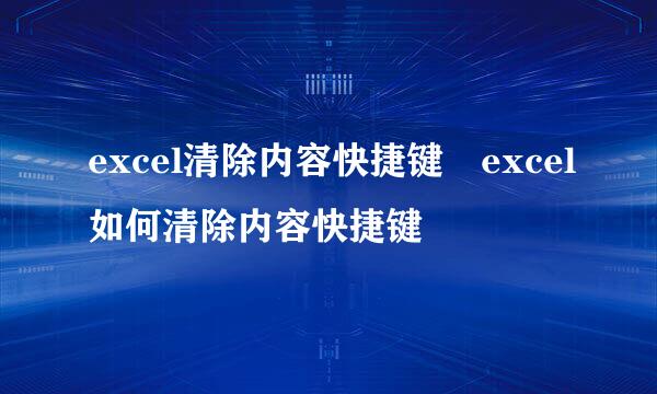 excel清除内容快捷键 excel如何清除内容快捷键