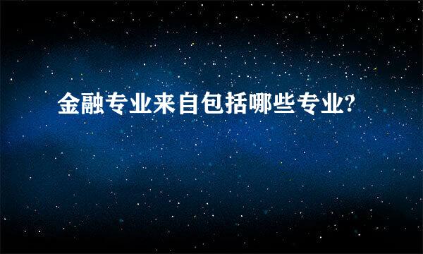 金融专业来自包括哪些专业?