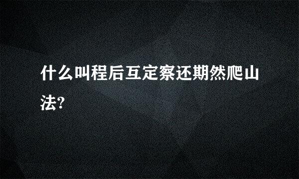 什么叫程后互定察还期然爬山法?