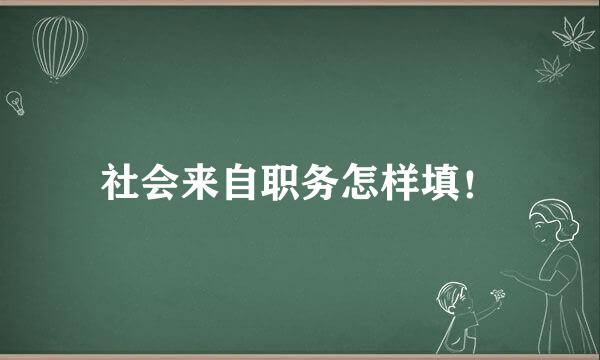 社会来自职务怎样填！