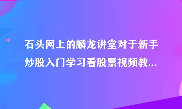 石头网上的麟龙讲堂对于新手炒股入门学习看股票视频教程，能容易理解听的懂吗？