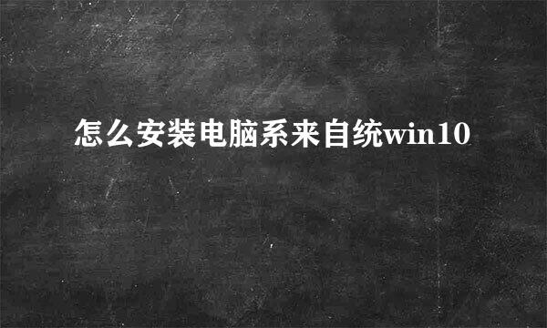 怎么安装电脑系来自统win10