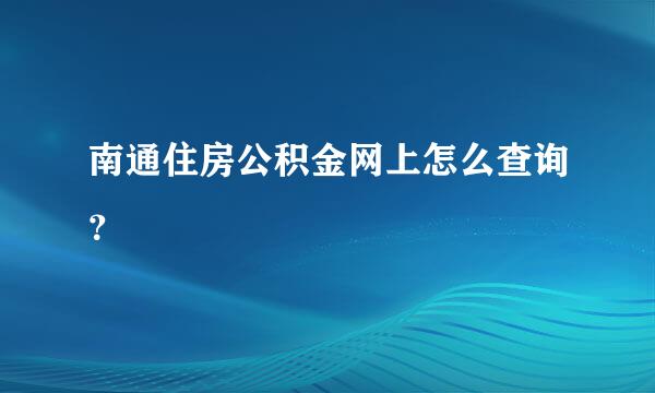 南通住房公积金网上怎么查询？