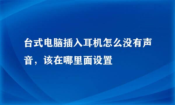 台式电脑插入耳机怎么没有声音，该在哪里面设置