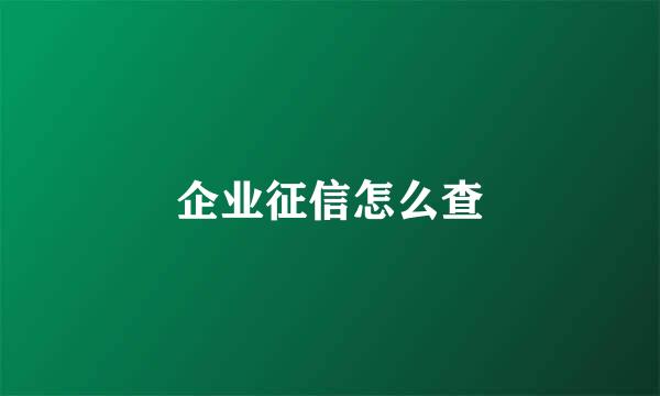 企业征信怎么查