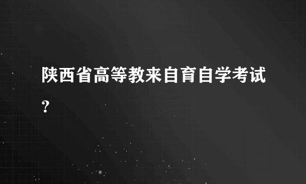 陕西省高等教来自育自学考试？