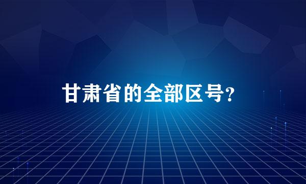 甘肃省的全部区号？