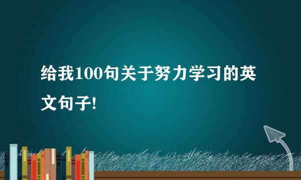 给我100句关于努力学习的英文句子!