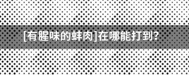 [有腥味的蚌肉]在哪能打到？