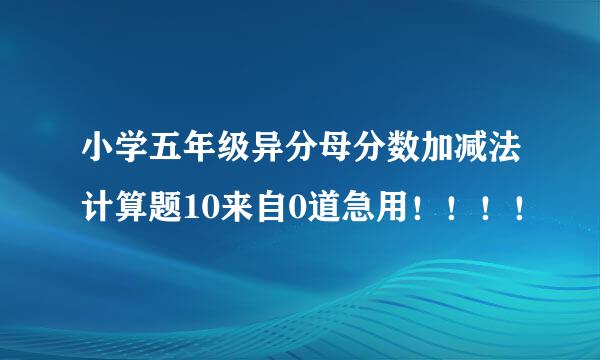 小学五年级异分母分数加减法计算题10来自0道急用！！！！