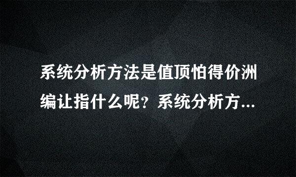 系统分析方法是值顶怕得价洲编让指什么呢？系统分析方法是指什？