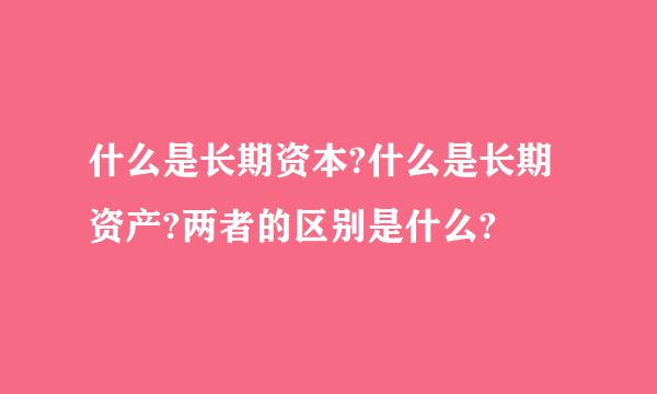 什么是长期资本?什么是长期资产?两者的区别是什么?