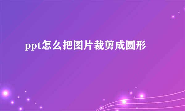 ppt怎么把图片裁剪成圆形