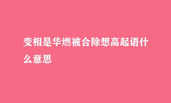 变相是华燃被合除想高起语什么意思