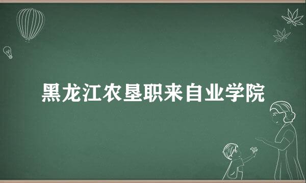 黑龙江农垦职来自业学院