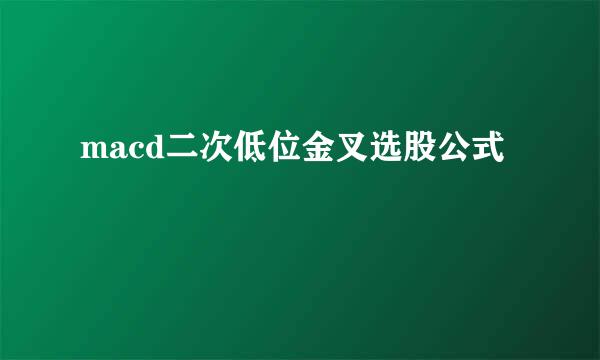 macd二次低位金叉选股公式