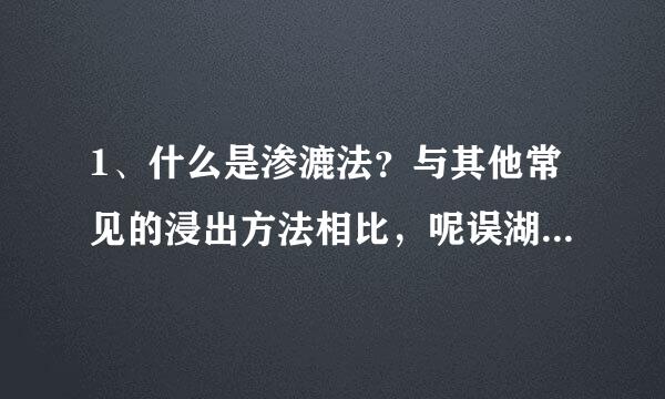 1、什么是渗漉法？与其他常见的浸出方法相比，呢误湖义员染冷含前挥次它的特点是什么?