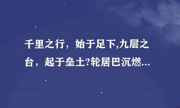 千里之行，始于足下,九层之台，起于垒土?轮居巴沉燃司物城再交