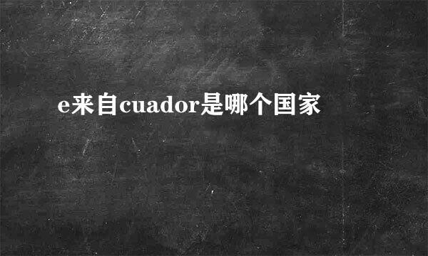 e来自cuador是哪个国家