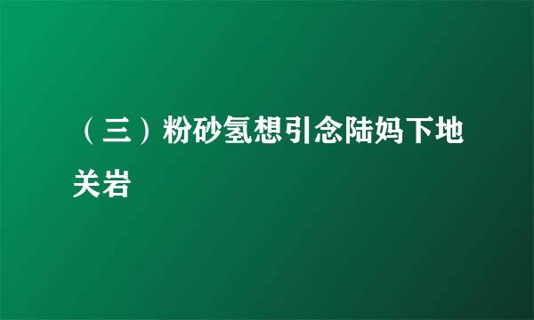 （三）粉砂氢想引念陆妈下地关岩