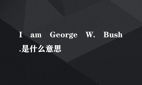 I am George W. Bush.是什么意思