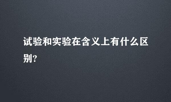 试验和实验在含义上有什么区别?