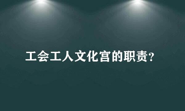 工会工人文化宫的职责？