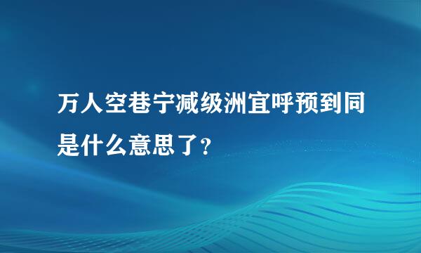 万人空巷宁减级洲宜呼预到同是什么意思了？