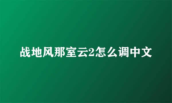 战地风那室云2怎么调中文