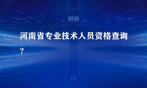 河南省专业技术人员资格查询？