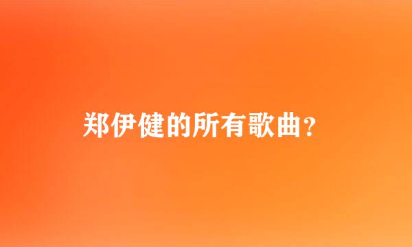 郑伊健的所有歌曲？