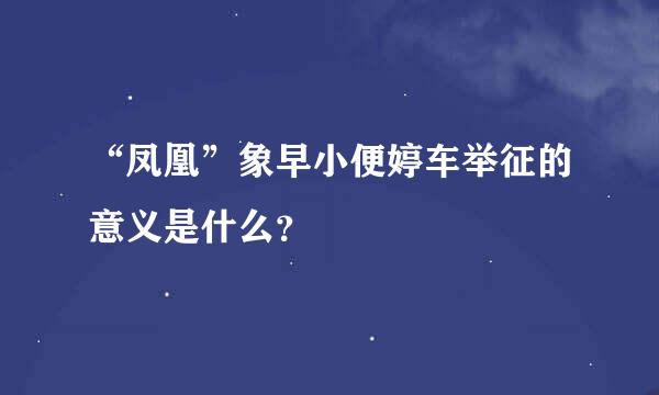 “凤凰”象早小便婷车举征的意义是什么？