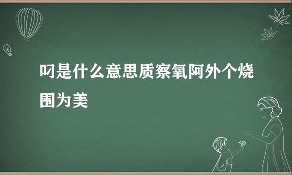 叼是什么意思质察氧阿外个烧围为美