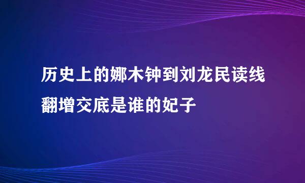 历史上的娜木钟到刘龙民读线翻增交底是谁的妃子