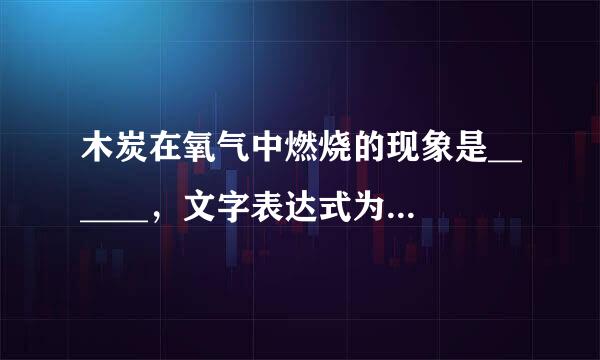 木炭在氧气中燃烧的现象是______，文字表达式为：______．铁丝在氧气中燃烧的现象是______，文字表达式为：______．