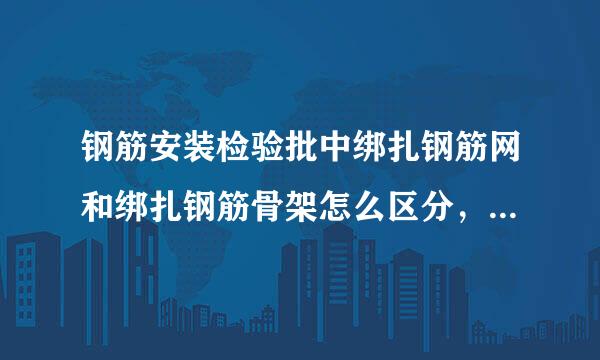 钢筋安装检验批中绑扎钢筋网和绑扎钢筋骨架怎么区分，在那些情况下填钢筋网?