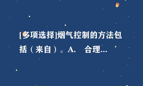 [多项选择]烟气控制的方法包括（来自）。A. 合理划分防烟分区B. 增设火灾自动报警系统C. 增设自动喷水灭火系统D. 合理...