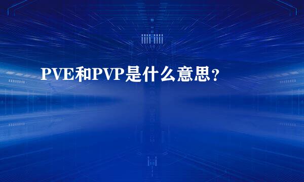 PVE和PVP是什么意思？