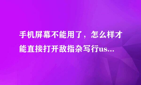 手机屏幕不能用了，怎么样才能直接打开敌指杂写行usb 调试，