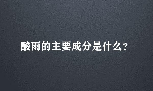 酸雨的主要成分是什么？